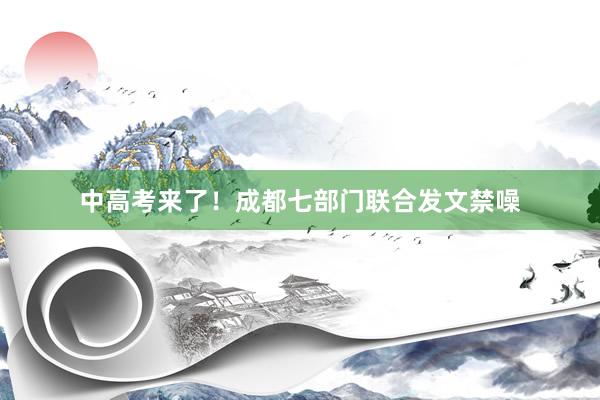 中高考来了！成都七部门联合发文禁噪
