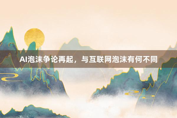 AI泡沫争论再起，与互联网泡沫有何不同