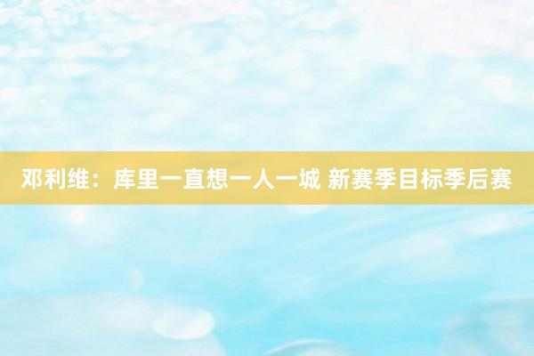 邓利维：库里一直想一人一城 新赛季目标季后赛