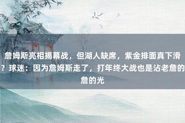 詹姆斯亮相揭幕战，但湖人缺席，紫金排面真下滑了？球迷：因为詹姆斯走了，打年终大战也是沾老詹的光