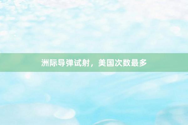 洲际导弹试射，美国次数最多
