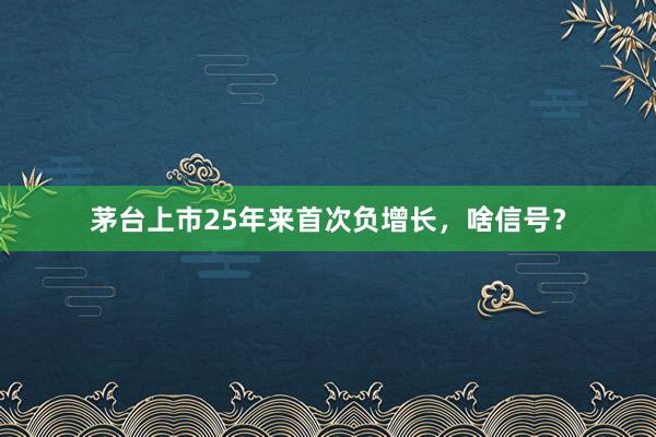 茅台上市25年来首次负增长，啥信号？