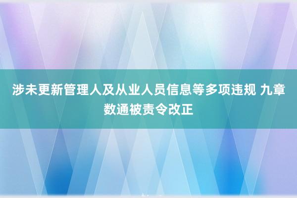 涉未更新管理人及从业人员信息等多项违规 九章数通被责令改正
