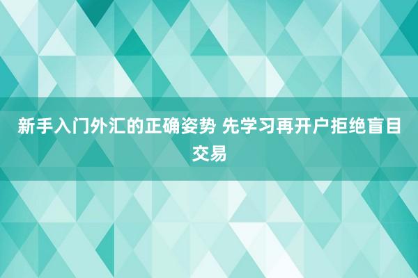 新手入门外汇的正确姿势 先学习再开户拒绝盲目交易