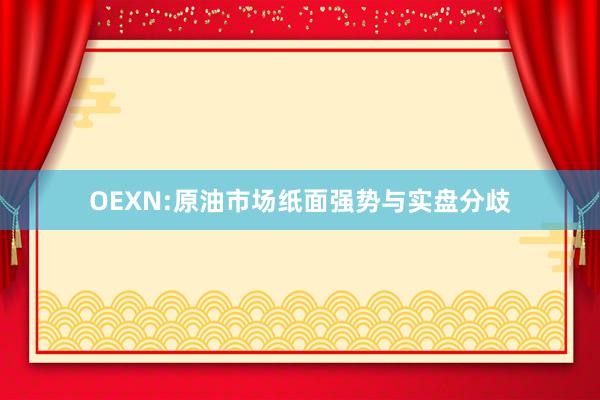 OEXN:原油市场纸面强势与实盘分歧