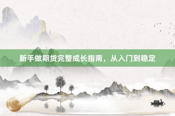 新手做期货完整成长指南，从入门到稳定