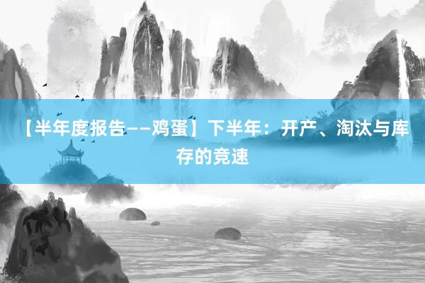 【半年度报告——鸡蛋】下半年：开产、淘汰与库存的竞速