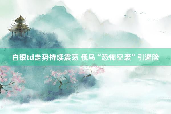 白银td走势持续震荡 俄乌“恐怖空袭”引避险