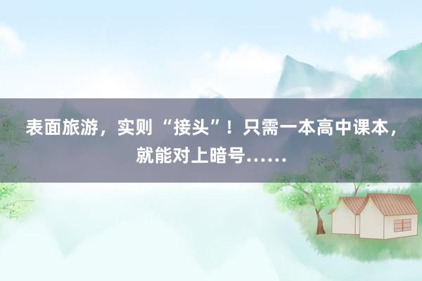 表面旅游，实则 “接头”！只需一本高中课本，就能对上暗号……