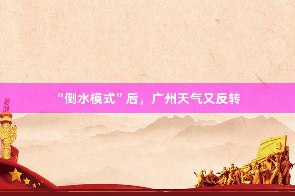 “倒水模式”后，广州天气又反转