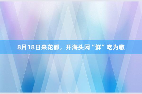 8月18日来花都，开海头网“鲜”吃为敬