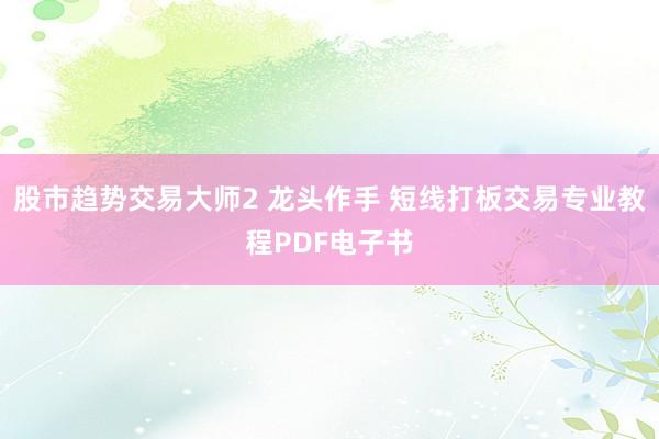 股市趋势交易大师2 龙头作手 短线打板交易专业教程PDF电子书