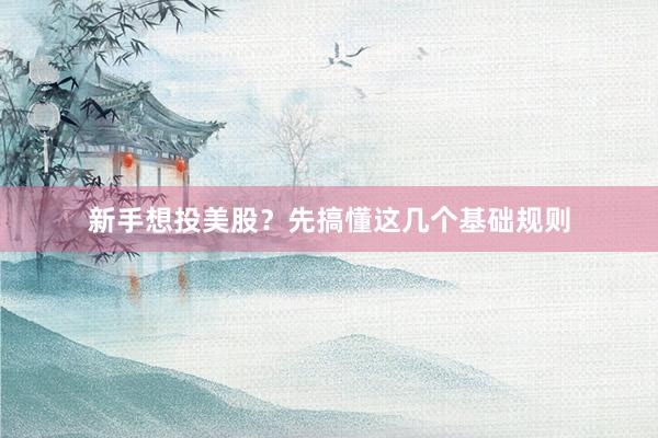 新手想投美股？先搞懂这几个基础规则