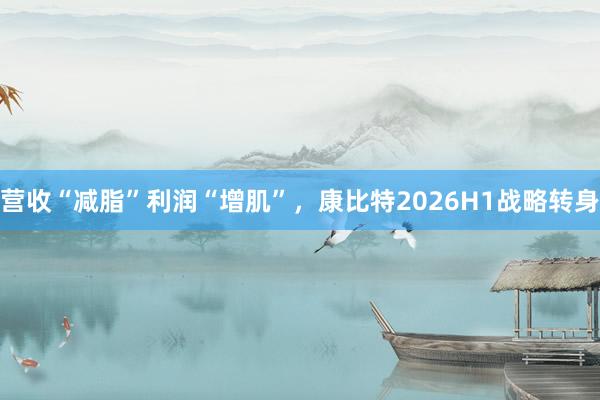 营收“减脂”利润“增肌”，康比特2026H1战略转身