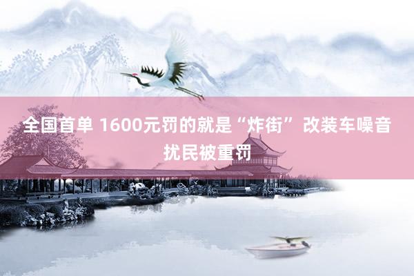 全国首单 1600元罚的就是“炸街” 改装车噪音扰民被重罚