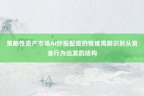 策略性资产市场AI炒股配资的情绪周期识别从资金行为出发的结构