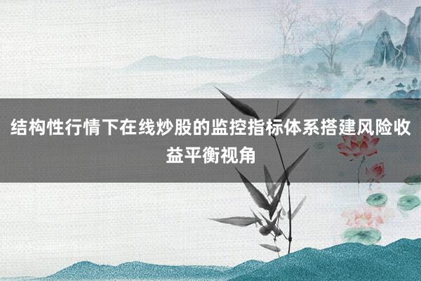 结构性行情下在线炒股的监控指标体系搭建风险收益平衡视角