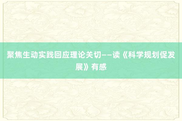 聚焦生动实践回应理论关切——读《科学规划促发展》有感