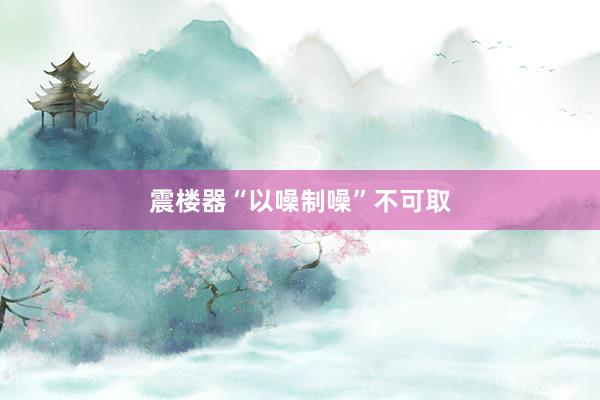 震楼器“以噪制噪”不可取