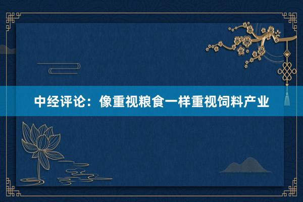 中经评论：像重视粮食一样重视饲料产业