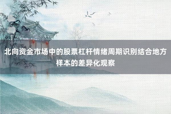 北向资金市场中的股票杠杆情绪周期识别结合地方样本的差异化观察