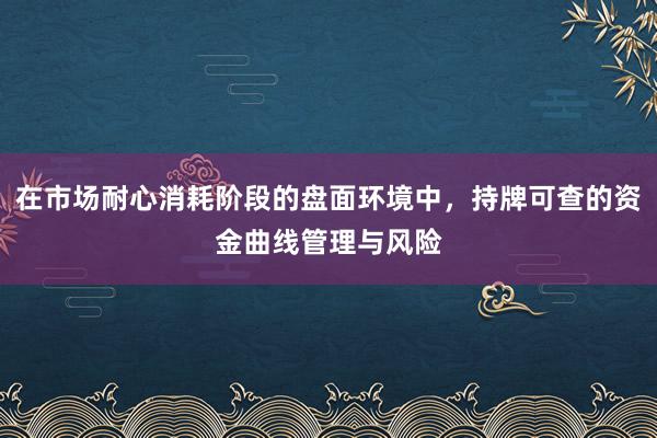 在市场耐心消耗阶段的盘面环境中，持牌可查的资金曲线管理与风险