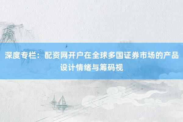 深度专栏：配资网开户在全球多国证券市场的产品设计情绪与筹码视