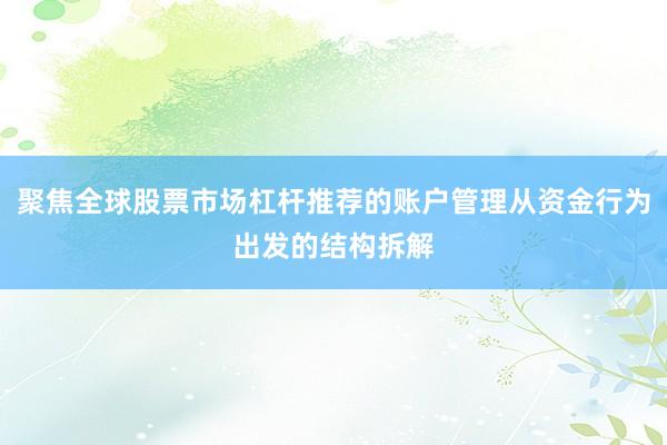 聚焦全球股票市场杠杆推荐的账户管理从资金行为出发的结构拆解