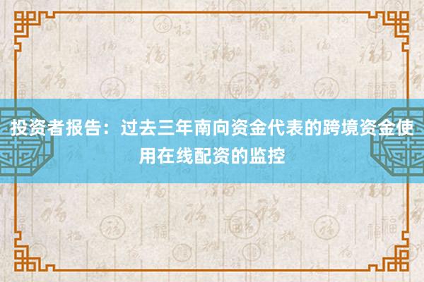 投资者报告：过去三年南向资金代表的跨境资金使用在线配资的监控