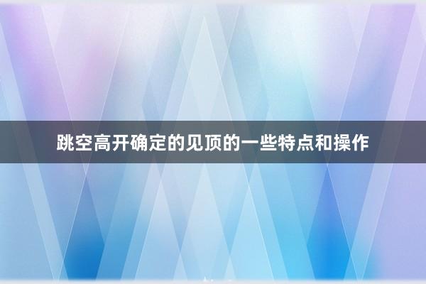 跳空高开确定的见顶的一些特点和操作