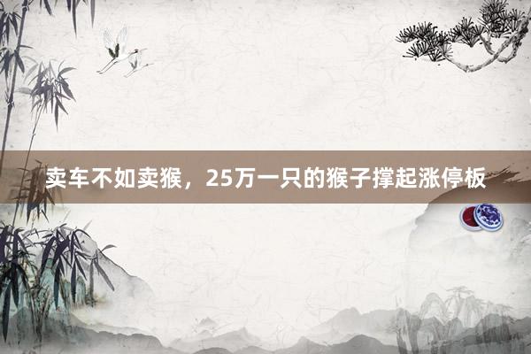 卖车不如卖猴，25万一只的猴子撑起涨停板