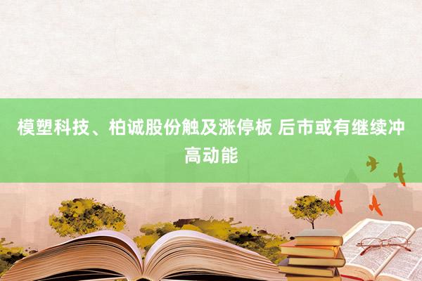 模塑科技、柏诚股份触及涨停板 后市或有继续冲高动能