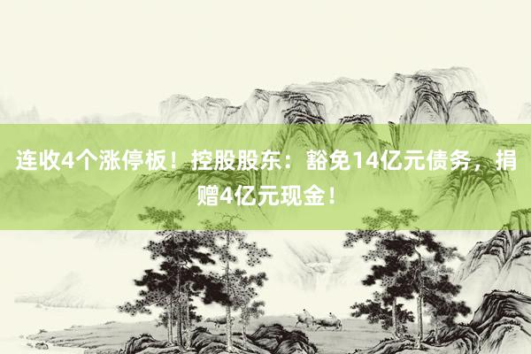 连收4个涨停板！控股股东：豁免14亿元债务，捐赠4亿元现金！