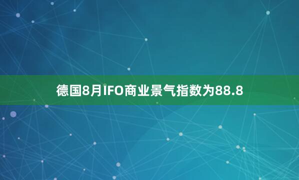 德国8月IFO商业景气指数为88.8