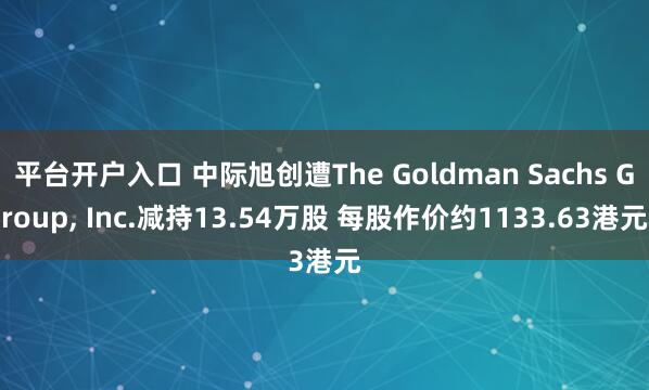 平台开户入口 中际旭创遭The Goldman Sachs Group, Inc.减持13.54万股 每股作价约1133.63港元