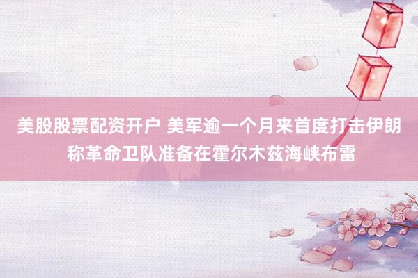 美股股票配资开户 美军逾一个月来首度打击伊朗 称革命卫队准备在霍尔木兹海峡布雷