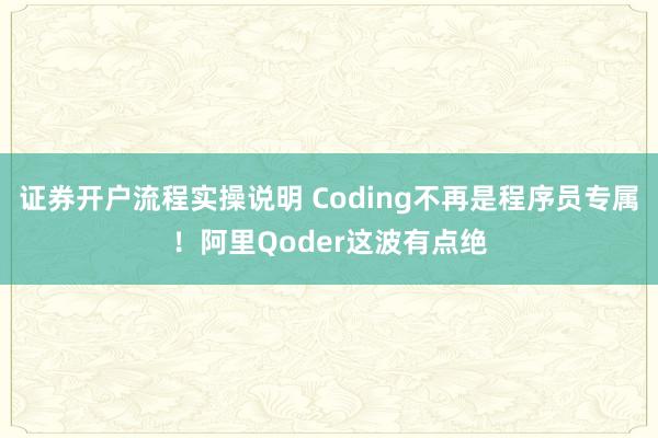 证券开户流程实操说明 Coding不再是程序员专属！阿里Qoder这波有点绝