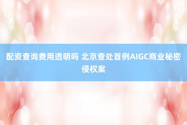 配资查询费用透明吗 北京查处首例AIGC商业秘密侵权案