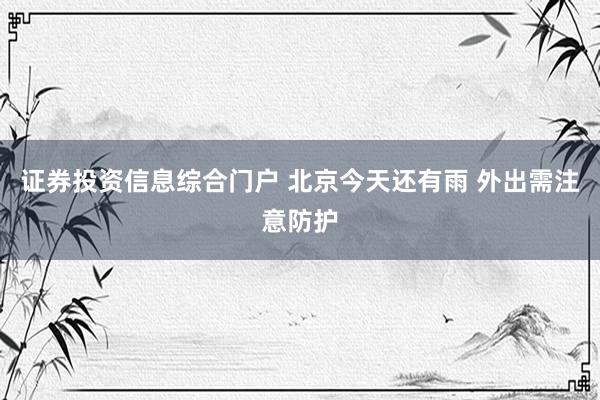 证券投资信息综合门户 北京今天还有雨 外出需注意防护