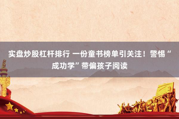 实盘炒股杠杆排行 一份童书榜单引关注！警惕“成功学”带偏孩子阅读