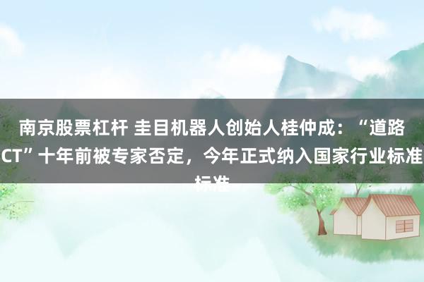 南京股票杠杆 圭目机器人创始人桂仲成：“道路CT”十年前被专家否定，今年正式纳入国家行业标准