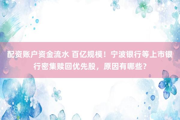 配资账户资金流水 百亿规模！宁波银行等上市银行密集赎回优先股，原因有哪些？