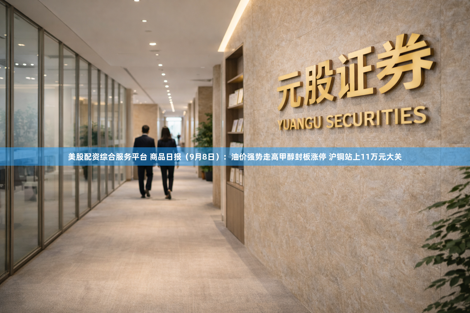 美股配资综合服务平台 商品日报（9月8日）：油价强势走高甲醇封板涨停 沪铜站上11万元大关