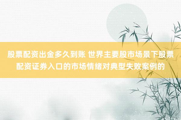 股票配资出金多久到账 世界主要股市场景下股票配资证券入口的市场情绪对典型失败案例的