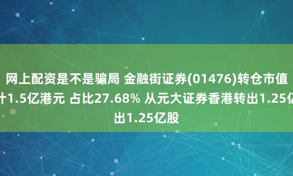 网上配资是不是骗局 金融街证券(01476)转仓市值总计1.5亿港元 占比27.68% 从元大证券香港转出1.25亿股