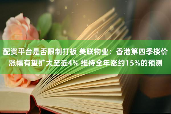 配资平台是否限制打板 美联物业：香港第四季楼价涨幅有望扩大至近4% 维持全年涨约15%的预测