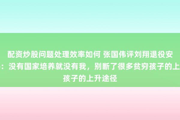 配资炒股问题处理效率如何 张国伟评刘翔退役安置事件：没有国家培养就没有我，别断了很多贫穷孩子的上升途径