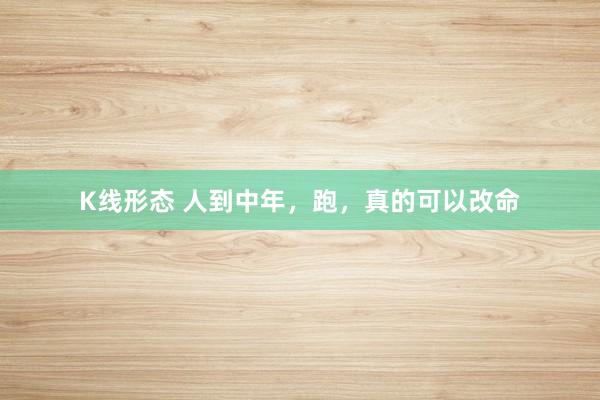 K线形态 人到中年，跑，真的可以改命