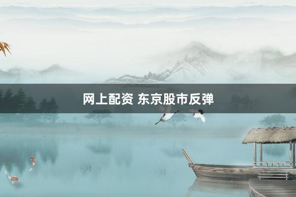 网上配资 东京股市反弹