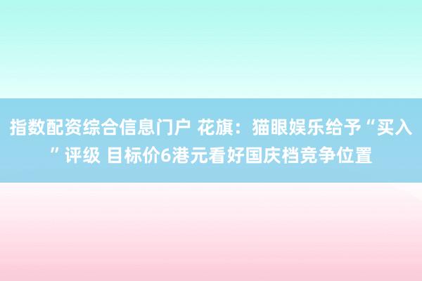 指数配资综合信息门户 花旗：猫眼娱乐给予“买入”评级 目标价6港元看好国庆档竞争位置